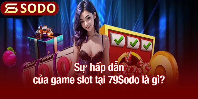 Sự hấp dẫn của game slot tại 79Sodo là gì?
