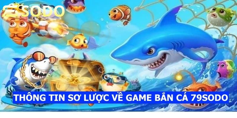 Giới thiệu thông tin sơ lược về game bắn cá 79sodo