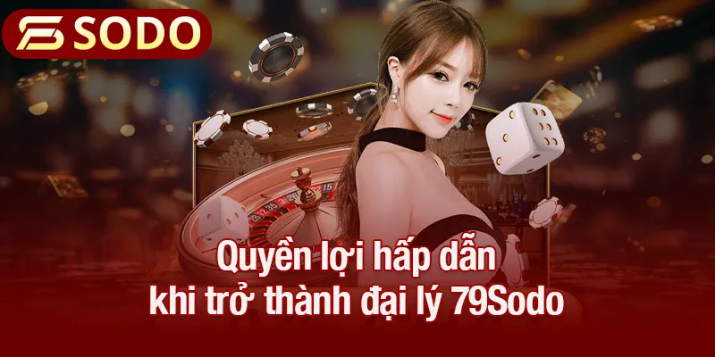 Quyền lợi hấp dẫn khi trở thành đại lý 79Sodo