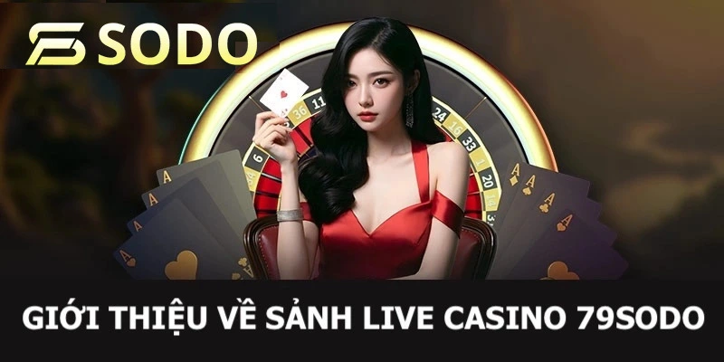 Giới thiệu sơ lược về hoạt động của Live Casino 79sodo