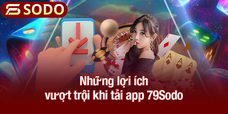 Những lợi ích vượt trội khi tải app 79Sodo